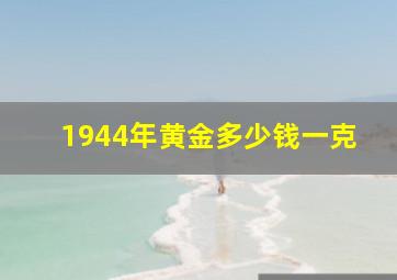 1944年黄金多少钱一克