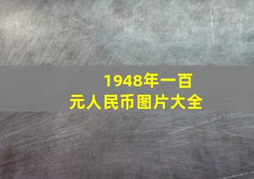 1948年一百元人民币图片大全