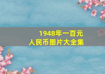 1948年一百元人民币图片大全集