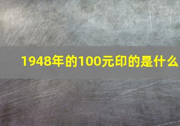 1948年的100元印的是什么