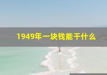 1949年一块钱能干什么