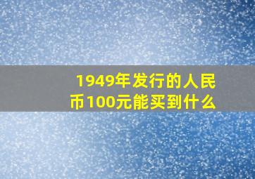 1949年发行的人民币100元能买到什么