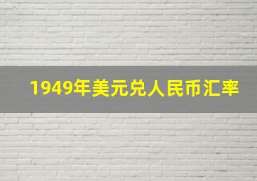 1949年美元兑人民币汇率