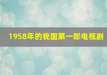 1958年的我国第一部电视剧