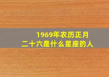 1969年农历正月二十六是什么星座的人