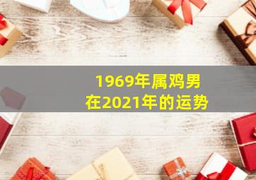 1969年属鸡男在2021年的运势