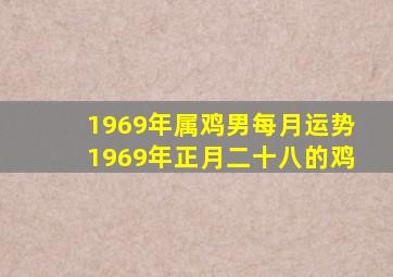 1969年属鸡男每月运势1969年正月二十八的鸡