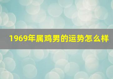 1969年属鸡男的运势怎么样