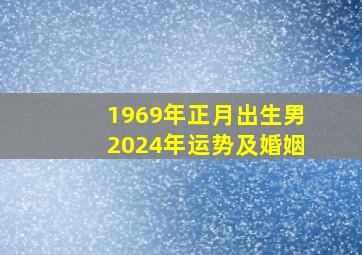 1969年正月出生男2024年运势及婚姻