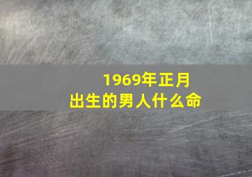 1969年正月出生的男人什么命