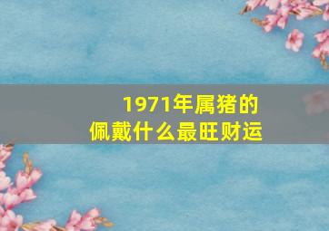 1971年属猪的佩戴什么最旺财运