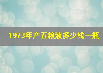 1973年产五粮液多少钱一瓶