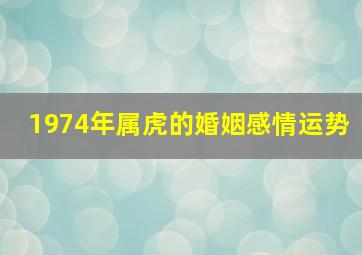 1974年属虎的婚姻感情运势