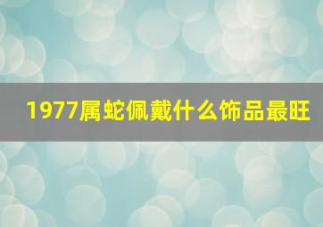 1977属蛇佩戴什么饰品最旺