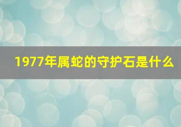 1977年属蛇的守护石是什么