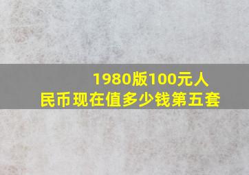 1980版100元人民币现在值多少钱第五套