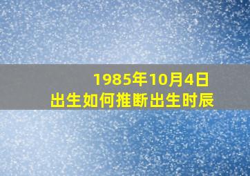 1985年10月4日出生如何推断出生时辰