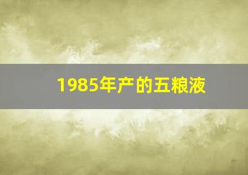 1985年产的五粮液