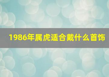 1986年属虎适合戴什么首饰