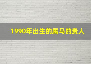 1990年出生的属马的贵人