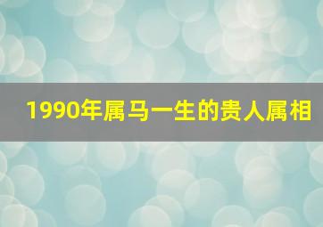 1990年属马一生的贵人属相