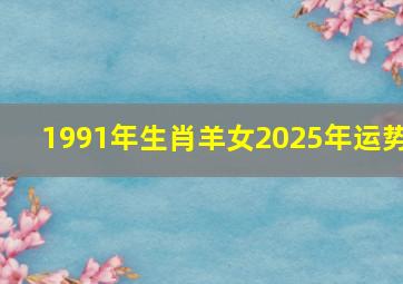 1991年生肖羊女2025年运势