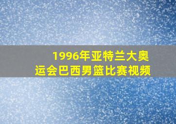 1996年亚特兰大奥运会巴西男篮比赛视频