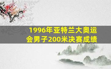 1996年亚特兰大奥运会男子200米决赛成绩