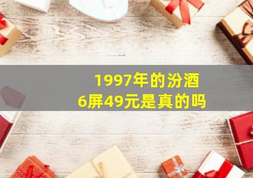 1997年的汾酒6屏49元是真的吗