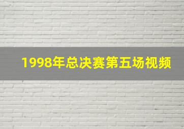 1998年总决赛第五场视频