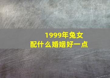 1999年兔女配什么婚姻好一点