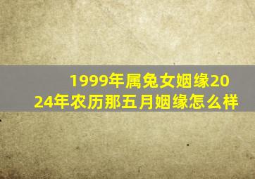 1999年属兔女姻缘2024年农历那五月姻缘怎么样