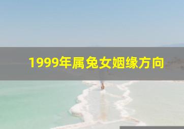 1999年属兔女姻缘方向