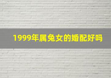 1999年属兔女的婚配好吗