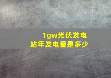 1gw光伏发电站年发电量是多少