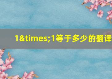 1×1等于多少的翻译