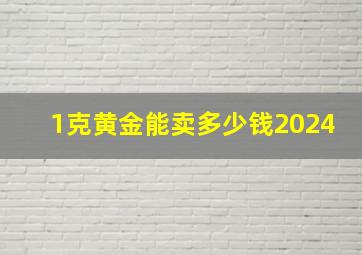 1克黄金能卖多少钱2024