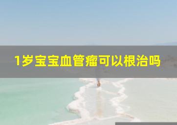 1岁宝宝血管瘤可以根治吗