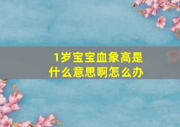 1岁宝宝血象高是什么意思啊怎么办