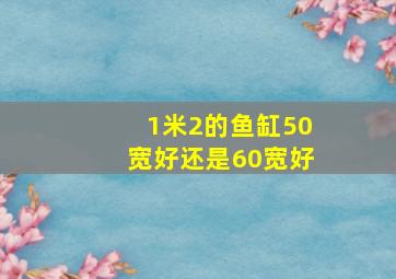 1米2的鱼缸50宽好还是60宽好