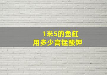 1米5的鱼缸用多少高锰酸钾