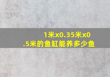 1米x0.35米x0.5米的鱼缸能养多少鱼