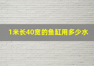 1米长40宽的鱼缸用多少水