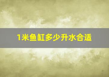 1米鱼缸多少升水合适