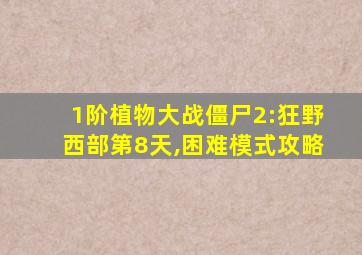 1阶植物大战僵尸2:狂野西部第8天,困难模式攻略