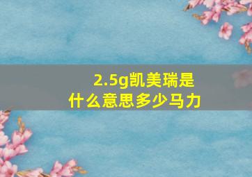 2.5g凯美瑞是什么意思多少马力