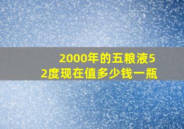 2000年的五粮液52度现在值多少钱一瓶