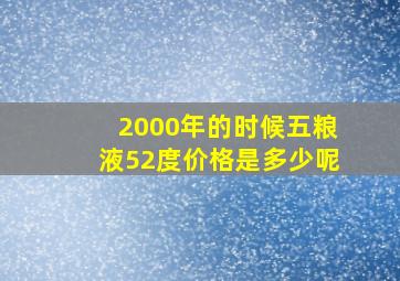 2000年的时候五粮液52度价格是多少呢