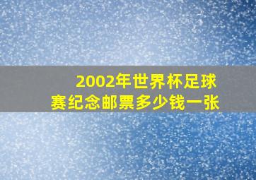 2002年世界杯足球赛纪念邮票多少钱一张