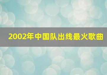 2002年中国队出线最火歌曲